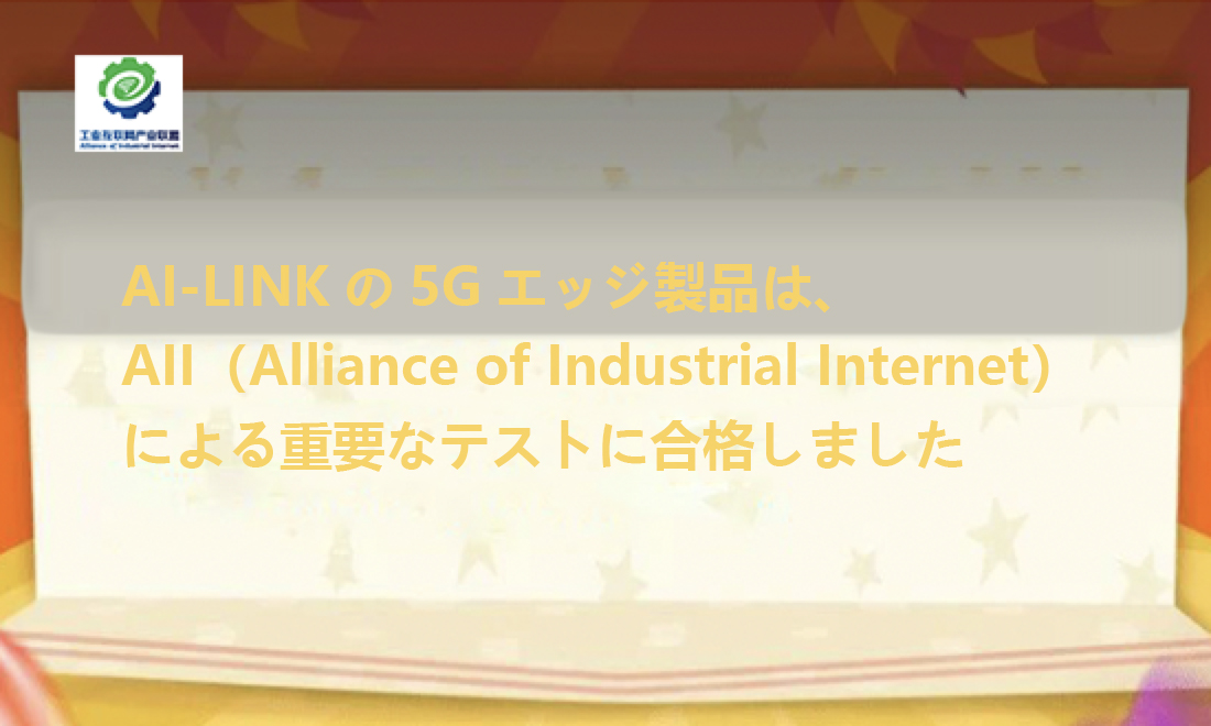 AI-LINKの5Gエッジ製品は、AII（Alliance of Industrial Internet）による重要なテストに合格しました